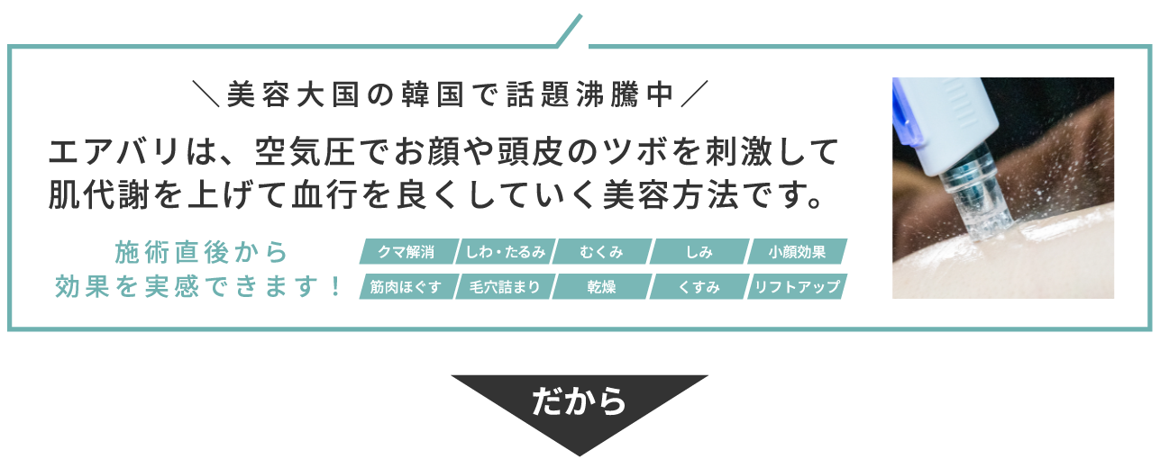 エアバリは、空気圧でお顔や頭皮のツボを刺激して肌代謝を上げて血行を良くしていく美容方法です。