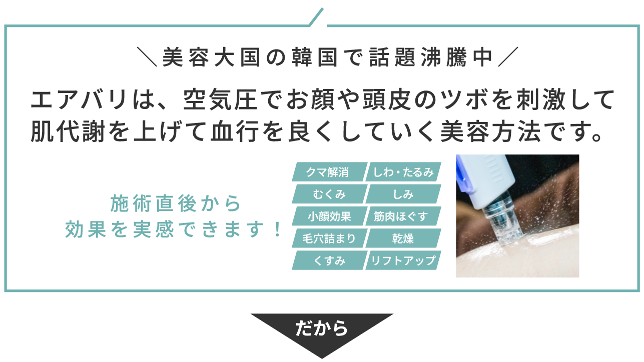 エアバリは、空気圧でお顔や頭皮のツボを刺激して肌代謝を上げて血行を良くしていく美容方法です。