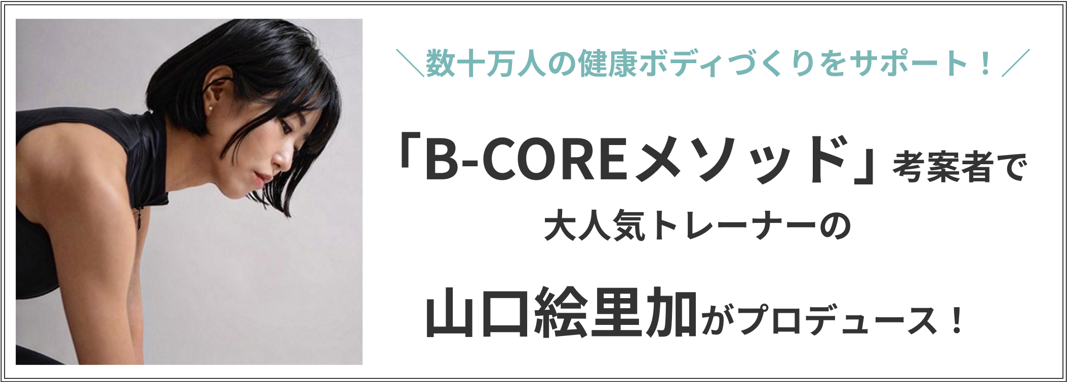 「B-COREメソッド」考案者で大人気トレーナーの山口絵里加がプロデュース！